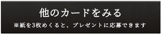他のカードをみる ※紙を3枚めくると、プレゼントに応募できます。